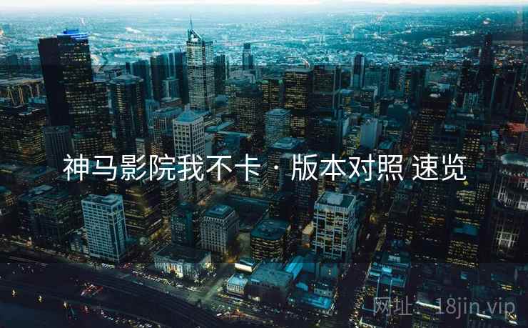 神马影院我不卡 · 版本对照 速览