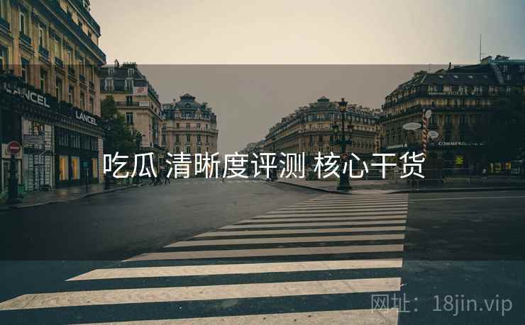 吃瓜 清晰度评测 核心干货