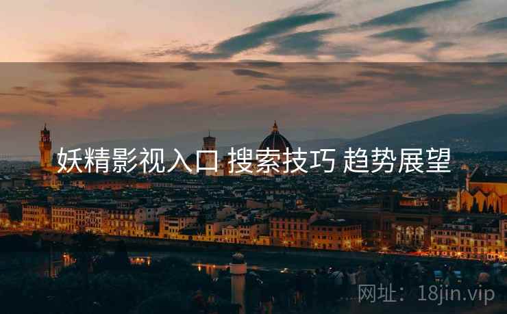 妖精影视入口 搜索技巧 趋势展望