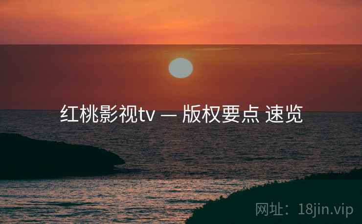 红桃影视tv — 版权要点 速览