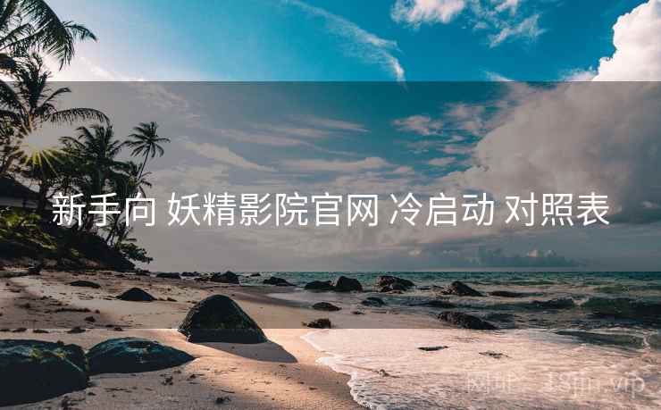 新手向 妖精影院官网 冷启动 对照表