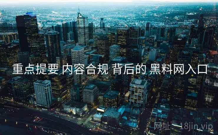 重点提要 内容合规 背后的 黑料网入口