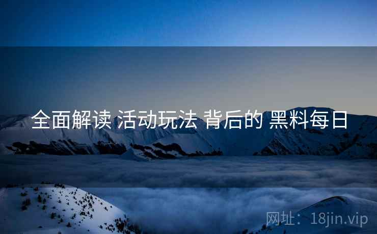 全面解读 活动玩法 背后的 黑料每日