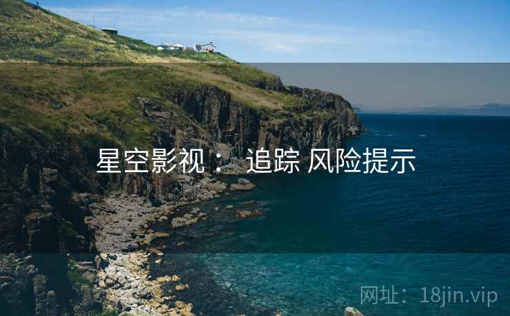 星空影视 ： 追踪 风险提示