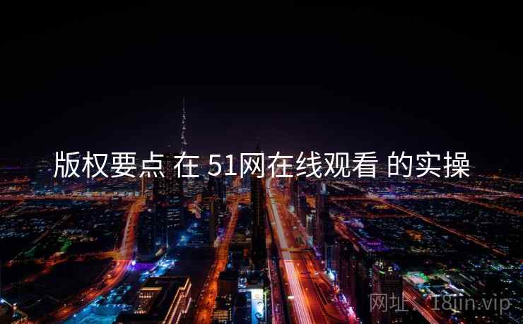 版权要点 在 51网在线观看 的实操