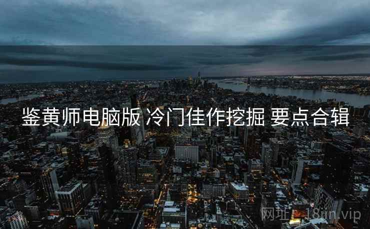 鉴黄师电脑版 冷门佳作挖掘 要点合辑