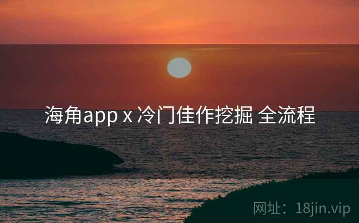 海角app x 冷门佳作挖掘 全流程