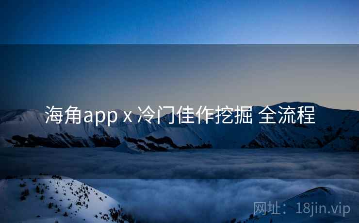 海角app x 冷门佳作挖掘 全流程