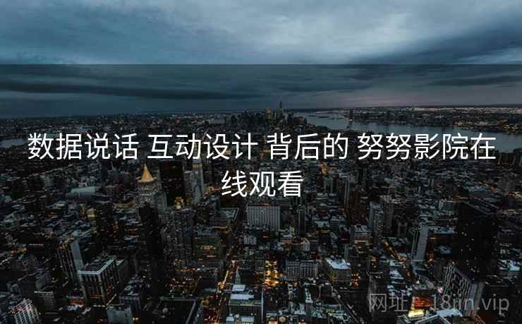 数据说话 互动设计 背后的 努努影院在线观看