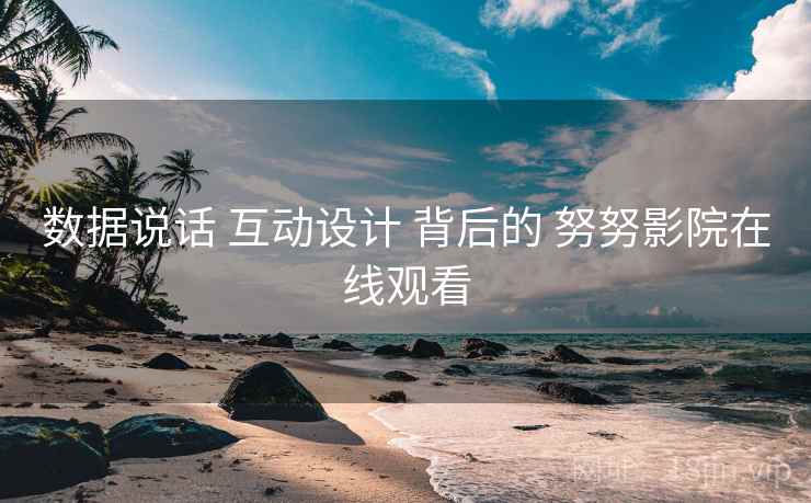数据说话 互动设计 背后的 努努影院在线观看