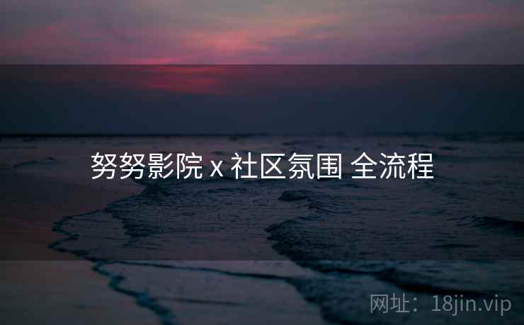 努努影院 x 社区氛围 全流程