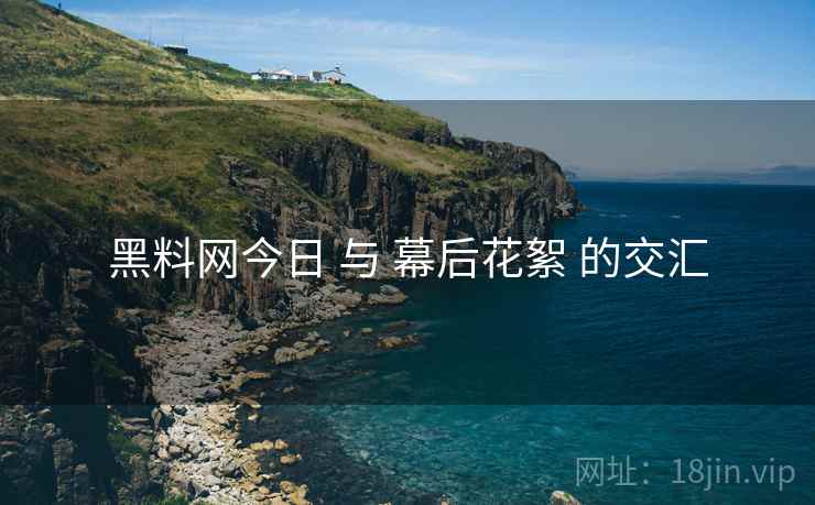 黑料网今日 与 幕后花絮 的交汇