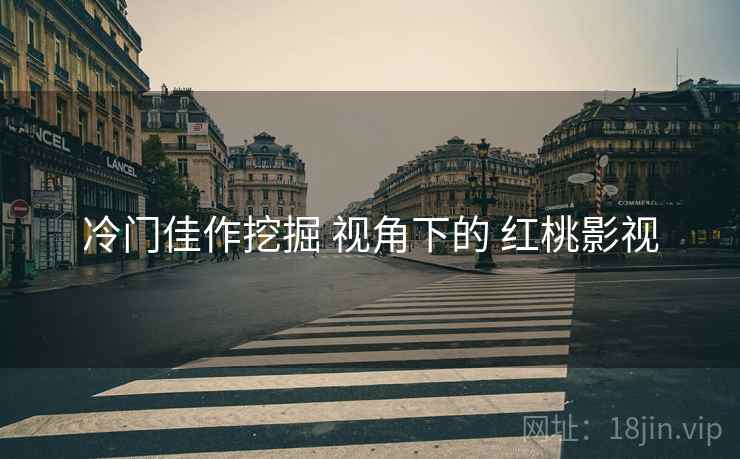 冷门佳作挖掘 视角下的 红桃影视