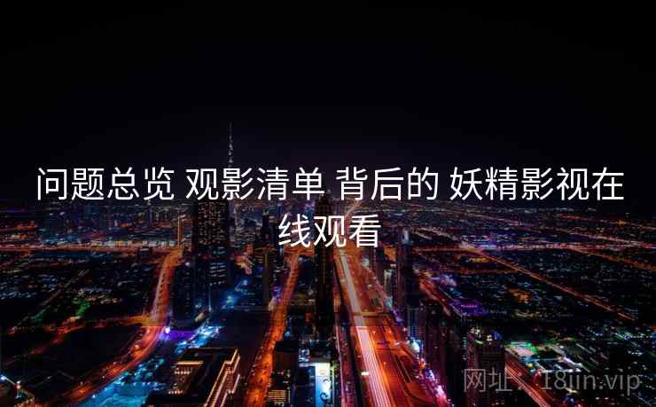 问题总览 观影清单 背后的 妖精影视在线观看