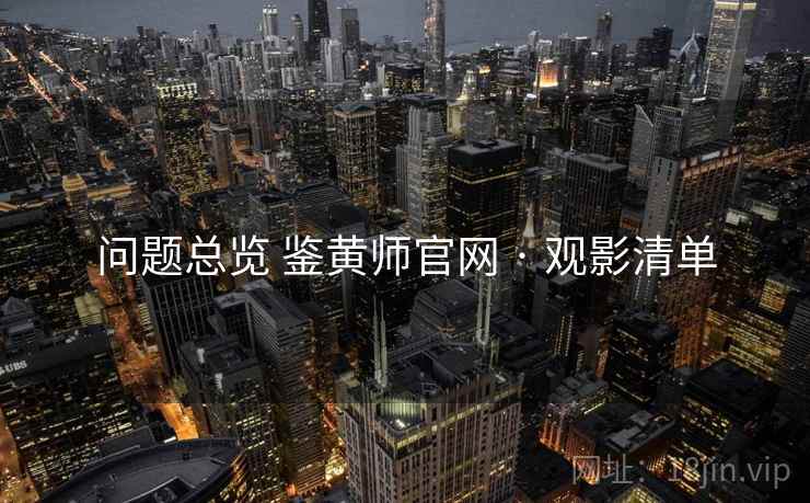 问题总览 鉴黄师官网 · 观影清单