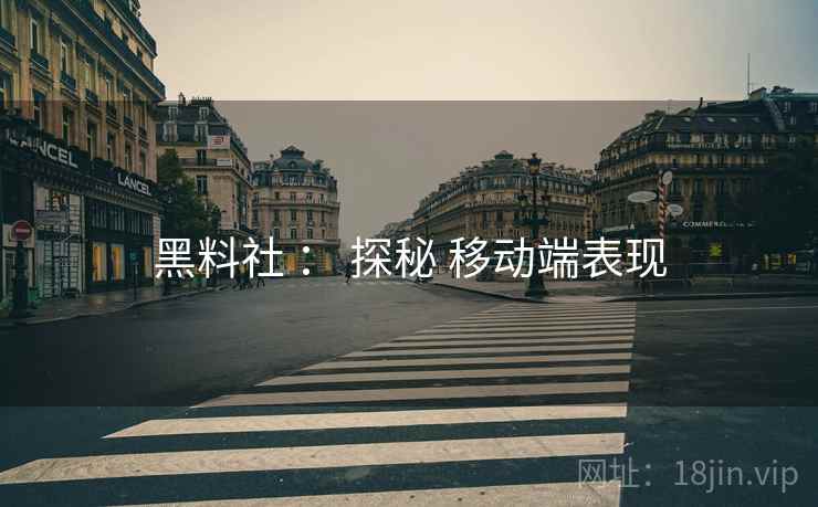 黑料社 ： 探秘 移动端表现