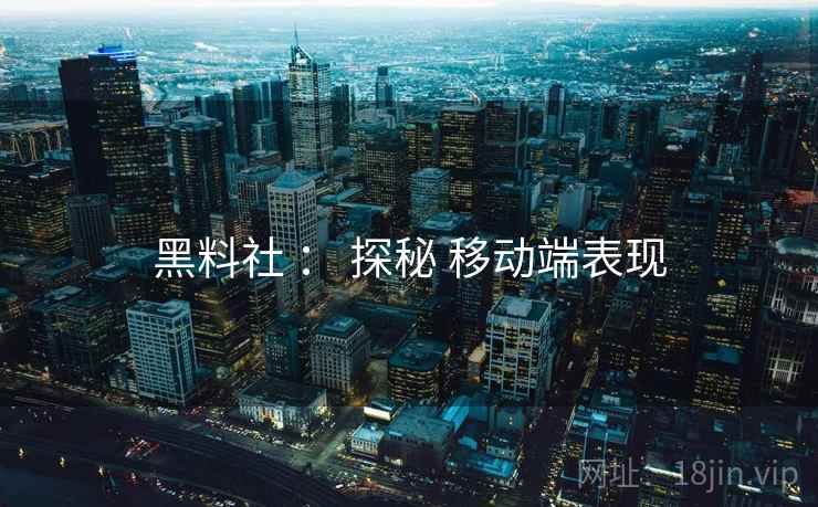 黑料社 ： 探秘 移动端表现