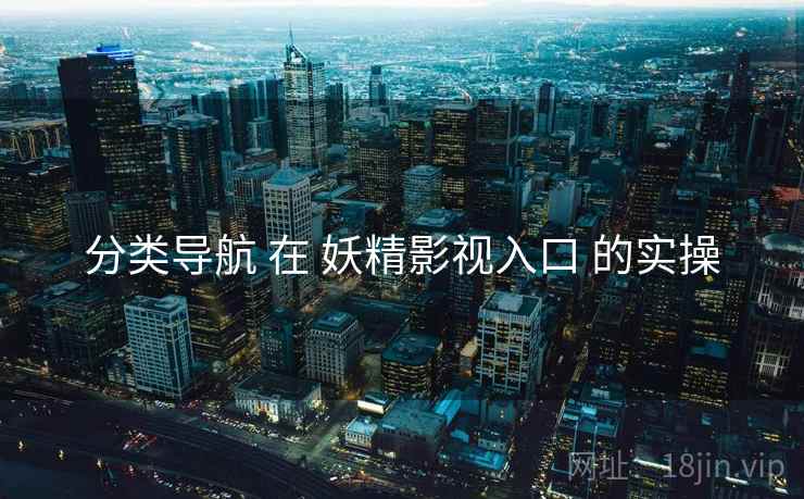分类导航 在 妖精影视入口 的实操
