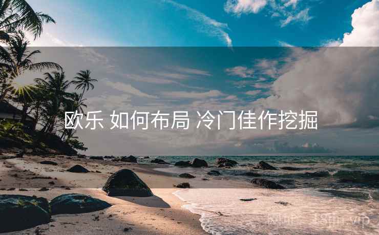 欧乐 如何布局 冷门佳作挖掘