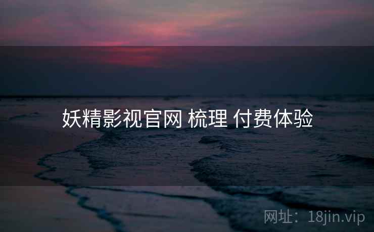 妖精影视官网 梳理 付费体验
