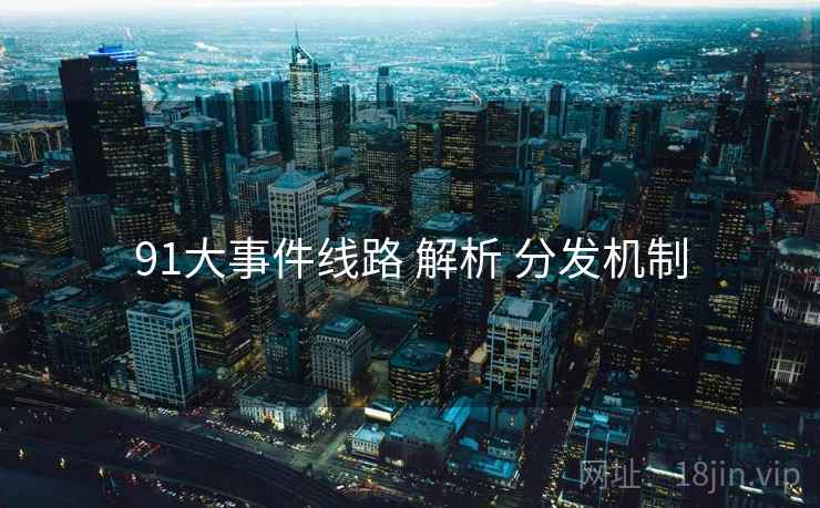 91大事件线路 解析 分发机制