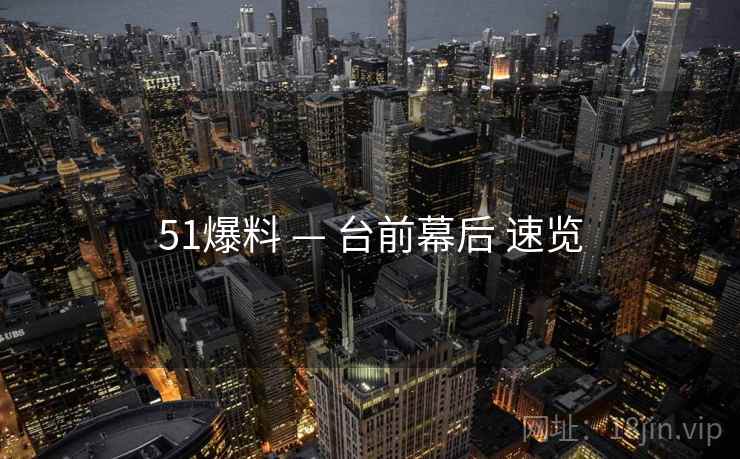 51爆料 — 台前幕后 速览
