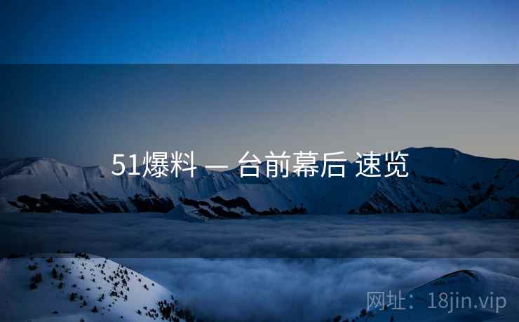 51爆料 — 台前幕后 速览