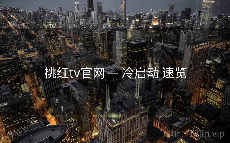 桃红tv官网 — 冷启动 速览