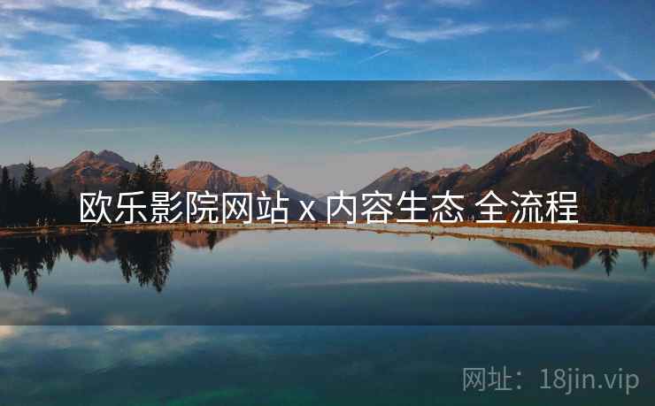 欧乐影院网站 x 内容生态 全流程