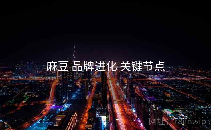 麻豆 品牌进化 关键节点