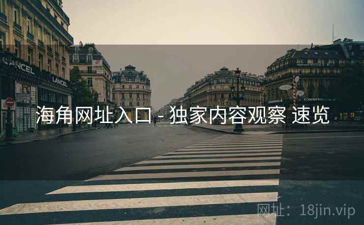 海角网址入口 - 独家内容观察 速览