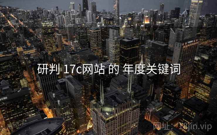 研判 17c网站 的 年度关键词