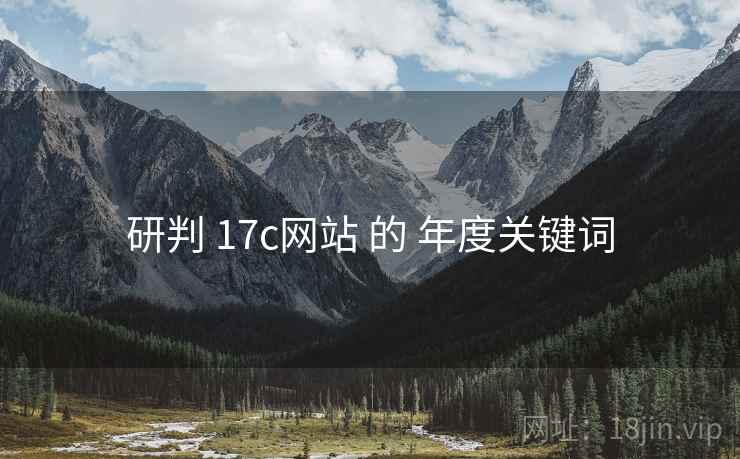 研判 17c网站 的 年度关键词