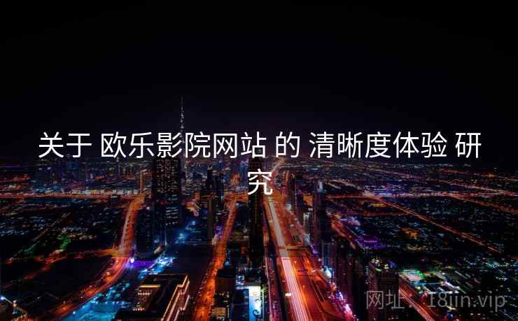 关于 欧乐影院网站 的 清晰度体验 研究
