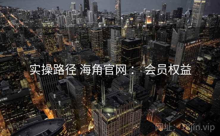 实操路径 海角官网 ： 会员权益