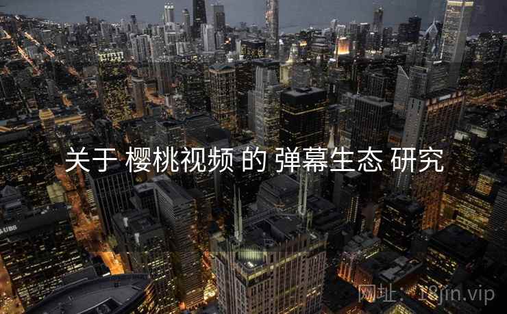 关于 樱桃视频 的 弹幕生态 研究