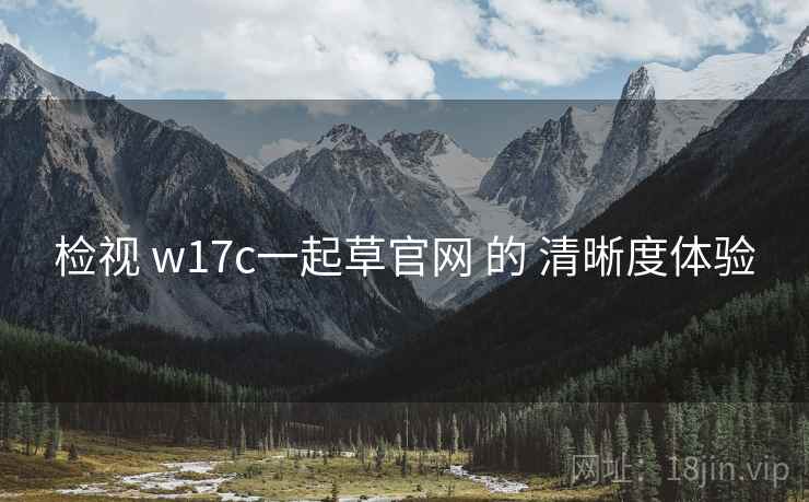 检视 w17c一起草官网 的 清晰度体验