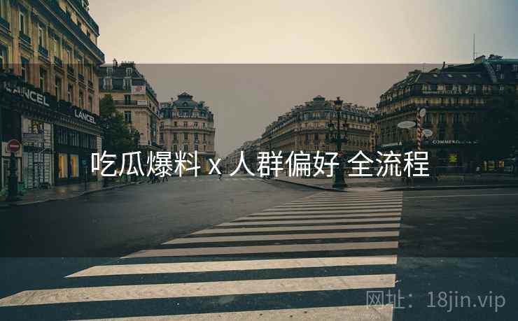 吃瓜爆料 x 人群偏好 全流程