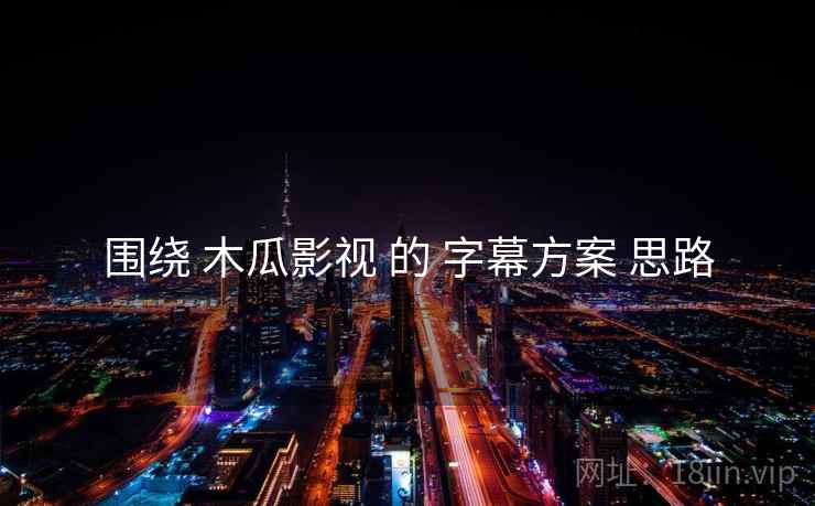 围绕 木瓜影视 的 字幕方案 思路