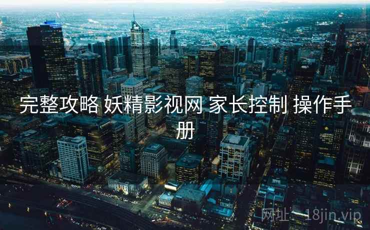 完整攻略 妖精影视网 家长控制 操作手册