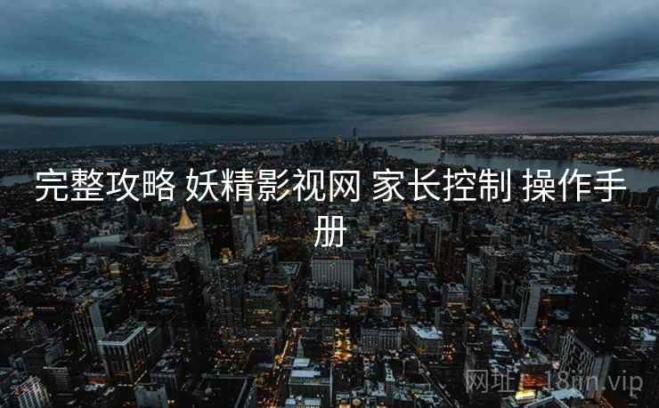 完整攻略 妖精影视网 家长控制 操作手册