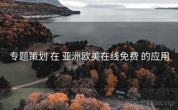 专题策划 在 亚洲欧美在线免费 的应用