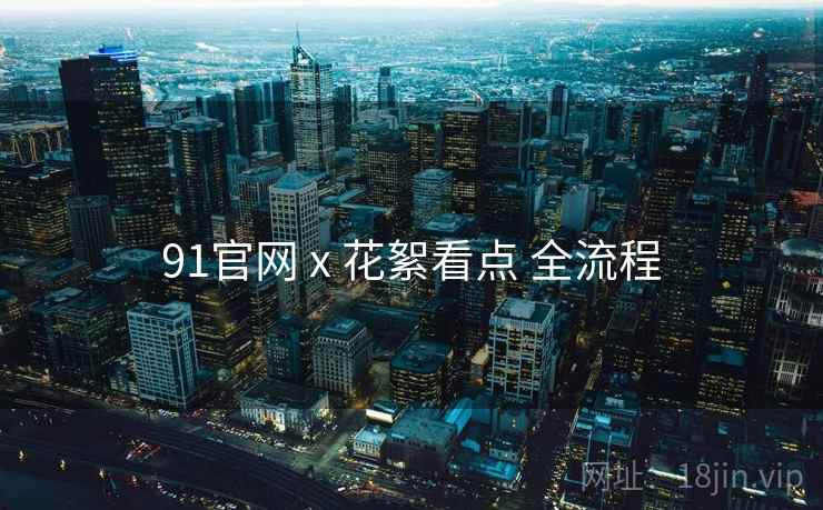 91官网 x 花絮看点 全流程