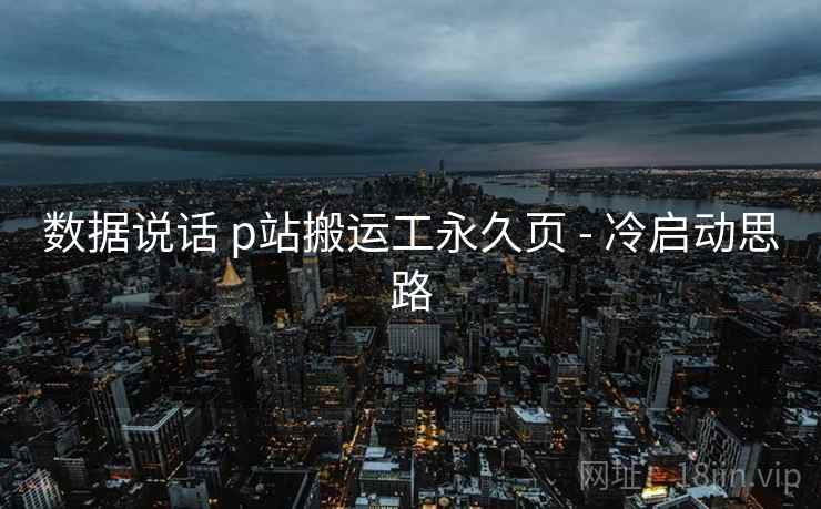 数据说话 p站搬运工永久页 - 冷启动思路