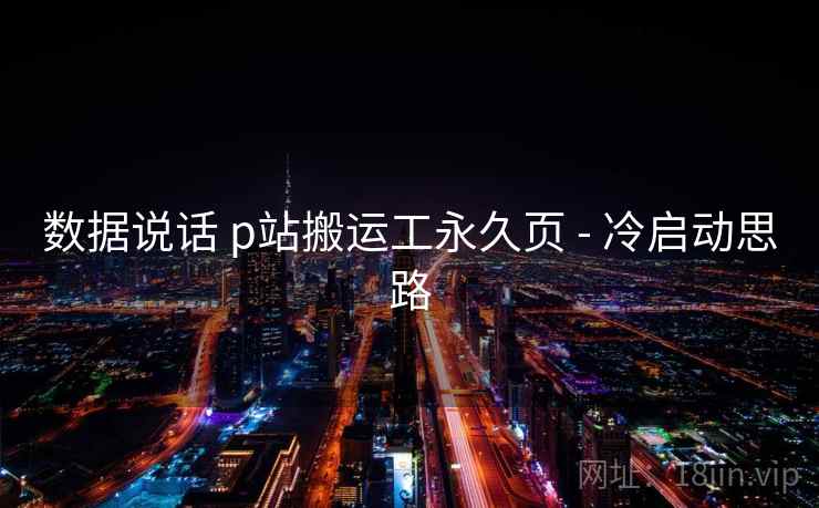 数据说话 p站搬运工永久页 - 冷启动思路
