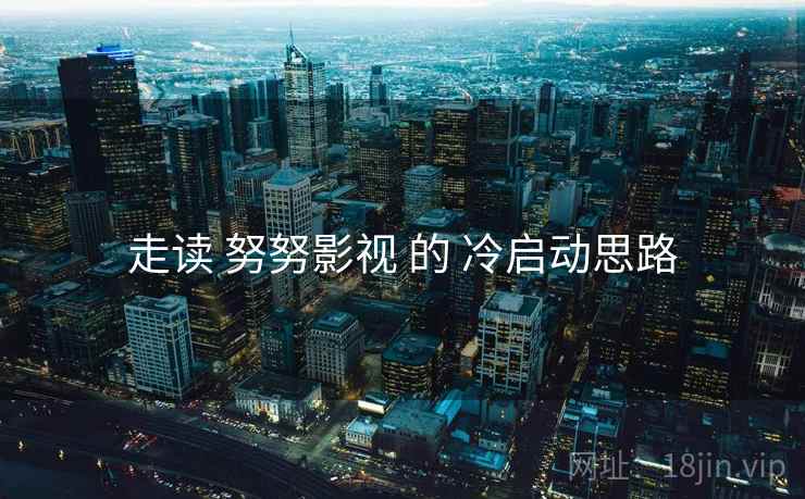 走读 努努影视 的 冷启动思路