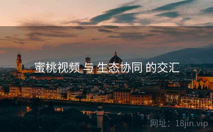 蜜桃视频 与 生态协同 的交汇