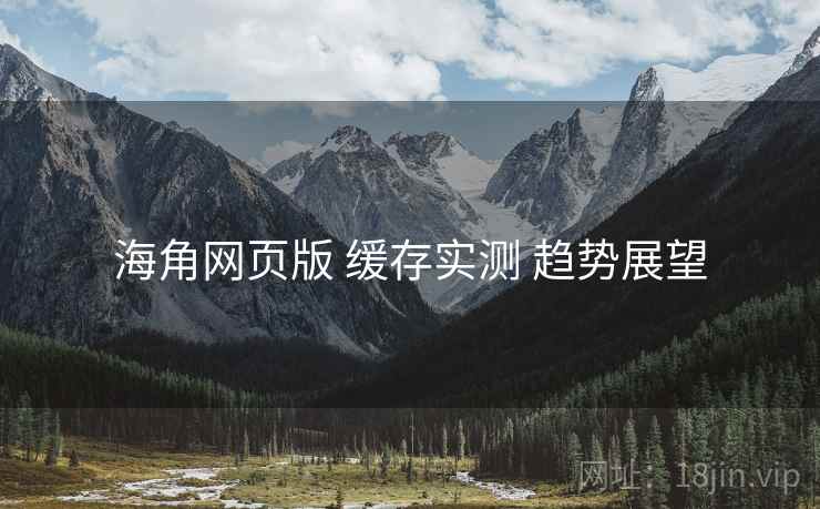 海角网页版 缓存实测 趋势展望