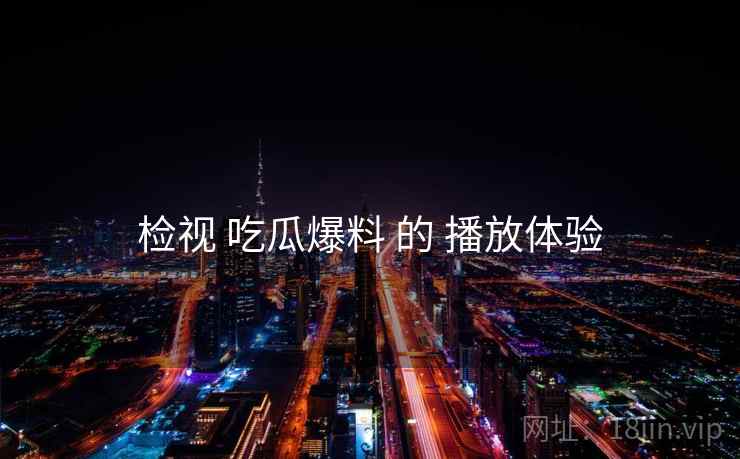 检视 吃瓜爆料 的 播放体验