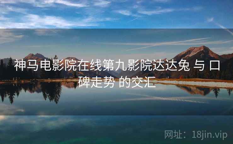 神马电影院在线第九影院达达兔 与 口碑走势 的交汇